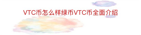 VTC币怎么样绿币VTC币全面介绍