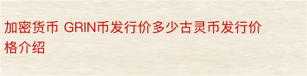 加密货币 GRIN币发行价多少古灵币发行价格介绍