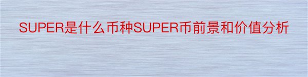 SUPER是什么币种SUPER币前景和价值分析