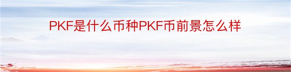 PKF是什么币种PKF币前景怎么样