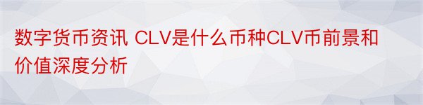 数字货币资讯 CLV是什么币种CLV币前景和价值深度分析