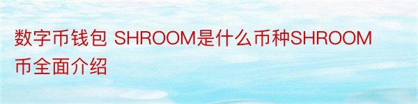 数字币钱包 SHROOM是什么币种SHROOM币全面介绍