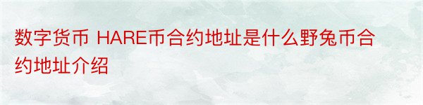 数字货币 HARE币合约地址是什么野兔币合约地址介绍