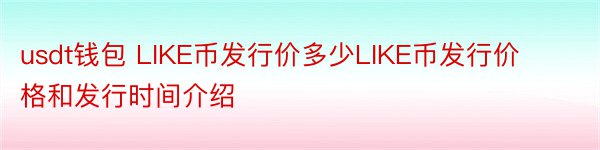 usdt钱包 LIKE币发行价多少LIKE币发行价格和发行时间介绍