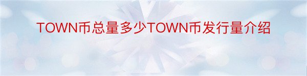 TOWN币总量多少TOWN币发行量介绍