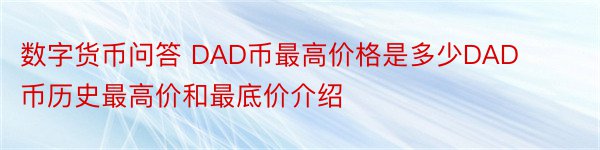 数字货币问答 DAD币最高价格是多少DAD币历史最高价和最底价介绍