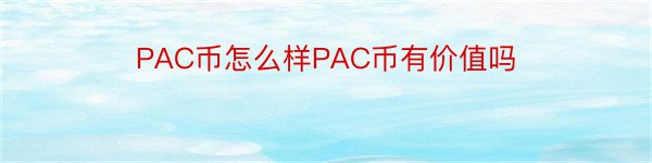 PAC币怎么样PAC币有价值吗