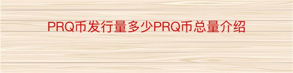 PRQ币发行量多少PRQ币总量介绍