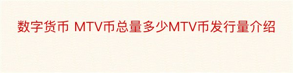 数字货币 MTV币总量多少MTV币发行量介绍