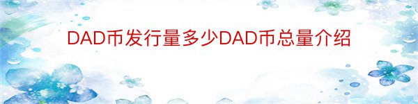 DAD币发行量多少DAD币总量介绍