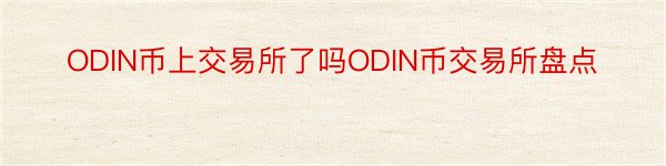 ODIN币上交易所了吗ODIN币交易所盘点