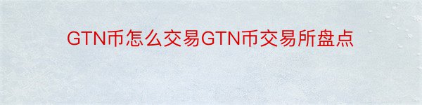 GTN币怎么交易GTN币交易所盘点