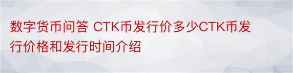 数字货币问答 CTK币发行价多少CTK币发行价格和发行时间介绍