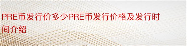 PRE币发行价多少PRE币发行价格及发行时间介绍