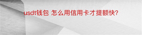 usdt钱包 怎么用信用卡才提额快？