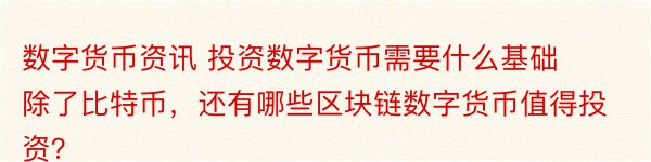 数字货币资讯 投资数字货币需要什么基础 除了比特币，还有哪些区块链数字货币值得投资？