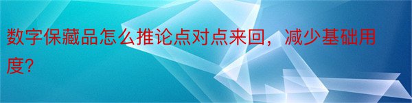 数字保藏品怎么推论点对点来回，减少基础用度？