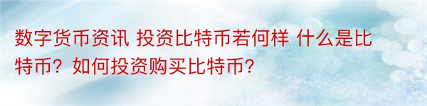 数字货币资讯 投资比特币若何样 什么是比特币？如何投资购买比特币？