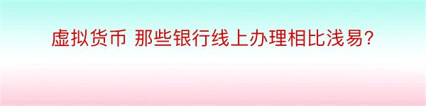 虚拟货币 那些银行线上办理相比浅易？