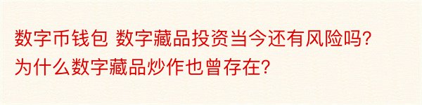 数字币钱包 数字藏品投资当今还有风险吗？为什么数字藏品炒作也曾存在？