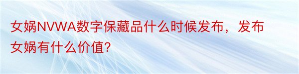 女娲NVWA数字保藏品什么时候发布，发布女娲有什么价值？