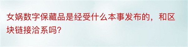 女娲数字保藏品是经受什么本事发布的，和区块链接洽系吗？