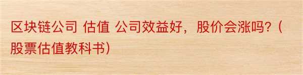 区块链公司 估值 公司效益好，股价会涨吗？(股票估值教科书)