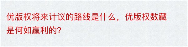 优版权将来计议的路线是什么，优版权数藏是何如赢利的？