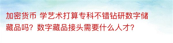 加密货币 学艺术打算专科不错钻研数字储藏品吗？数字藏品接头需要什么人才？