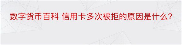 数字货币百科 信用卡多次被拒的原因是什么？