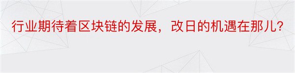 行业期待着区块链的发展，改日的机遇在那儿？