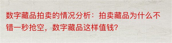 数字藏品拍卖的情况分析：拍卖藏品为什么不错一秒抢空，数字藏品这样值钱？