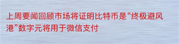 上周要闻回顾市场将证明比特币是“终极避风港”数字元将用于微信支付