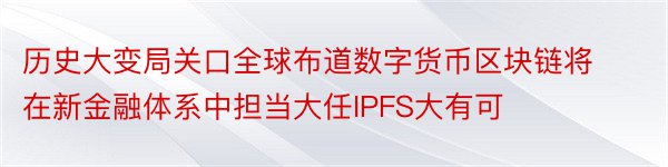 历史大变局关口全球布道数字货币区块链将在新金融体系中担当大任IPFS大有可