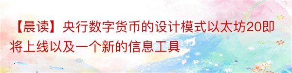 【晨读】央行数字货币的设计模式以太坊20即将上线以及一个新的信息工具