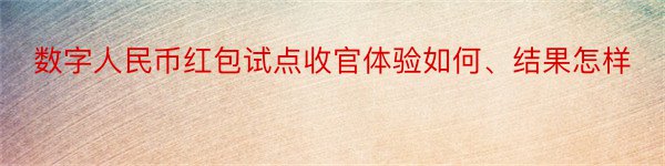 数字人民币红包试点收官体验如何、结果怎样