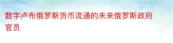 数字卢布俄罗斯货币流通的未来俄罗斯政府官员