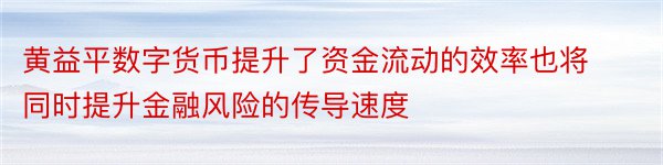 黄益平数字货币提升了资金流动的效率也将同时提升金融风险的传导速度