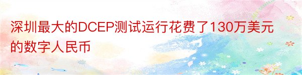 深圳最大的DCEP测试运行花费了130万美元的数字人民币