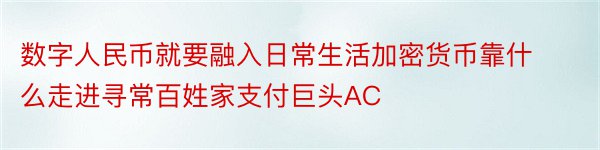 数字人民币就要融入日常生活加密货币靠什么走进寻常百姓家支付巨头AC