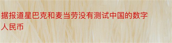 据报道星巴克和麦当劳没有测试中国的数字人民币