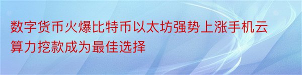 数字货币火爆比特币以太坊强势上涨手机云算力挖款成为最佳选择