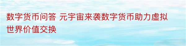 数字货币问答 元宇宙来袭数字货币助力虚拟世界价值交换