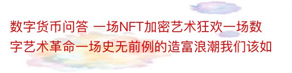 数字货币问答 一场NFT加密艺术狂欢一场数字艺术革命一场史无前例的造富浪潮我们该如