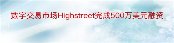 数字交易市场Highstreet完成500万美元融资