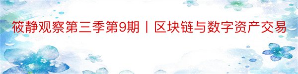 筱静观察第三季第9期丨区块链与数字资产交易