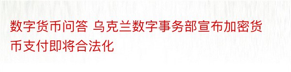 数字货币问答 乌克兰数字事务部宣布加密货币支付即将合法化