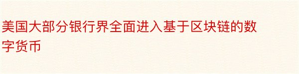 美国大部分银行界全面进入基于区块链的数字货币