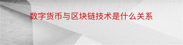 数字货币与区块链技术是什么关系