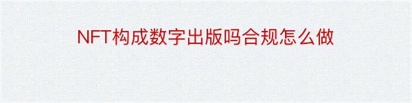 NFT构成数字出版吗合规怎么做